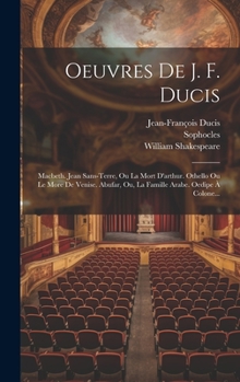 Hardcover Oeuvres De J. F. Ducis: Macbeth. Jean Sans-terre, Ou La Mort D'arthur. Othello Ou Le More De Venise. Abufar, Ou, La Famille Arabe. Oedipe À Colone... [French] Book