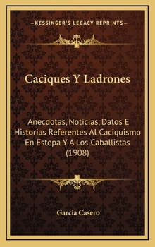 Hardcover Caciques Y Ladrones: Anecdotas, Noticias, Datos E Historias Referentes Al Caciquismo En Estepa Y A Los Caballistas (1908) [Spanish] Book