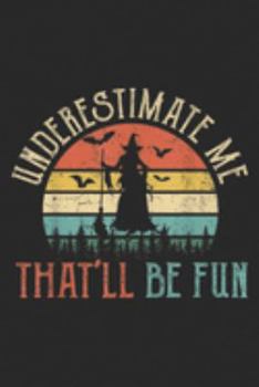 Underestimate Me That'll Be Fun: Underestimate Me That'll Be Fun Witch Halloween Funny  Journal/Notebook Blank Lined Ruled 6x9 100 Pages