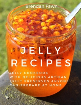 Paperback Jelly Recipes: Jelly Cookbook with Delicious Artisan Fruit Preserves Anyone Can Prepare at Home Book