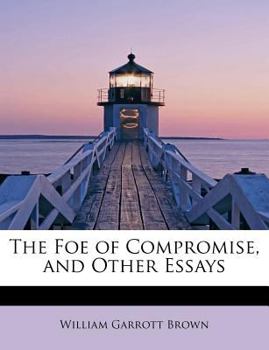 The Foe of Compromise, and Other Essays