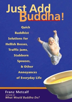 Paperback Just Add Buddha!: Quick Buddhist Solutions for Hellish Bosses, Traffic Jams, Stubborn Spouses, and Other Annoyances of Everyday Life Book