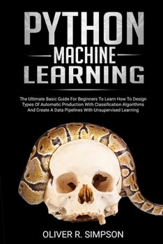 Paperback Python Machine Learning: The Ultimate Basic Guide For Beginners To Learn How To Design Types Of Automatic Production With Classification Algori Book
