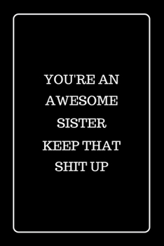 You’re an Awesome Sister Keep That Shit UP: Funny Blank Lined Journal for Gift