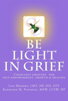 Paperback Be Light in Grief: Conscious grieving for self-empowerment, growth & healing Book