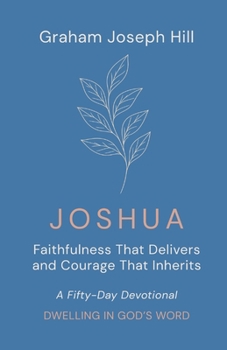 Joshua: Faithfulness That Delivers and Courage That Inherits: A Fifty-Day Devotional (Dwelling in God’s Word)