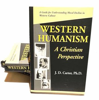 Western Humanism A Christian Prespective: A Guide for Understanding Moral Decline in Western Culture