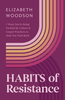 Paperback Habits of Resistance: 7 Ways You're Being Formed by Culture and Gospel Practices to Help You Push Back Book