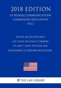 Special Access for Price Cap Local Exchange Carriers - AT and T Corp. Petition for Rulemaking to Reform Regulation (US Federal Communications Commission Regulation) (FCC)