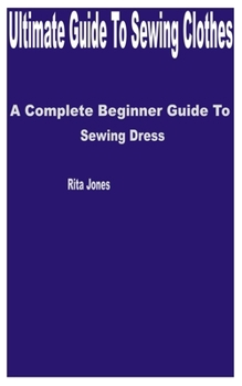 Paperback Ultimate Guide to Sewing Clothes: A Complete Beginner Guide to Sewing Dress Book