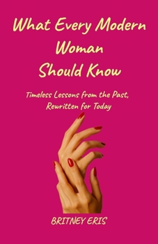 Paperback What Every Modern Woman Should Know: Timeless Lessons from the Past, Rewritten for Today Book