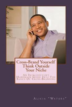 Paperback Cross-Brand Yourself: Think Outside Your Niche: An Introductory Handbook Guide Into The Basics Of Cross-Branding Book