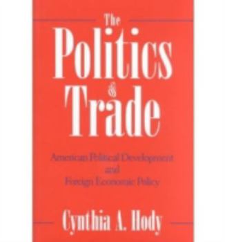 Hardcover The Politics of Trade: American Political Development and Foreign Economic Policy Book