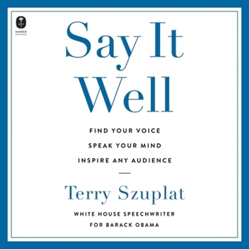 Say It Well: Find Your Voice, Speak Your Mind, Inspire Any Audience