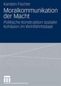 Moralkommunikation Der Macht: Politische Konstruktion Sozialer Kohasion Im Wohlfahrtsstaat