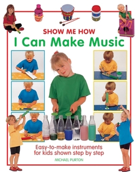 Hardcover Show Me How: I Can Make Music: Easy-To-Make Instruments for Kids Shown Step by Step Book