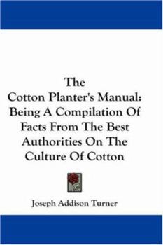 Paperback The Cotton Planter's Manual: Being A Compilation Of Facts From The Best Authorities On The Culture Of Cotton Book