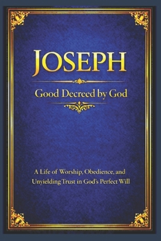 Joseph: A Life of Worship, Obedience, and Unyielding Trust in God’s Perfect Will