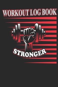 Workout Logbook Stronger: Bodybuilding Journal, Physical Fitness Journal, Fitness Log Books, Workout Log Books For Men Track Your Progress, Cardio, Weights And More! 6x9 Paperback