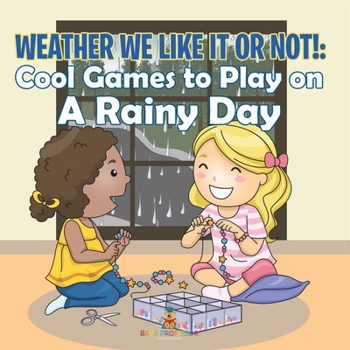 Weather We Like It or Not!: Cool Games to Play on A Rainy Day