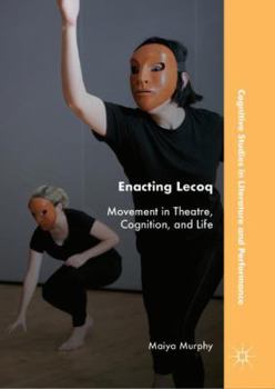Hardcover Enacting Lecoq: Movement in Theatre, Cognition, and Life Book