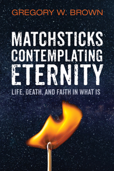 Paperback Matchsticks Contemplating Eternity: Life, Death, and Faith in What Is Book