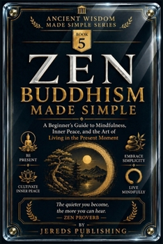ZEN BUDDHISM MADE SIMPLE: A Beginner's Guide to Mindfulness, Inner Peace, and the Art of Living in the Present Moment (Ancient Wisdom Made Simple Series)