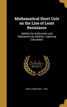 Hardcover Mathematical Short Cuts on the Line of Least Resistance: Addition by Subtraction and Subtraction by Addition; Lightning Calculation Book