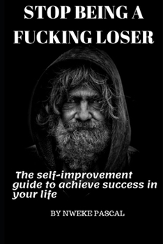 Stop being a fucking loser: The self improvement guide to achieve success in your life