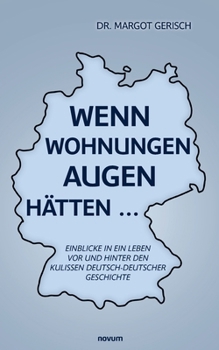 Wenn Wohnungen Augen hätten...: Einblicke in ein Leben vor und hinter den Kulissen deutsch-deutscher Geschichte (German Edition)