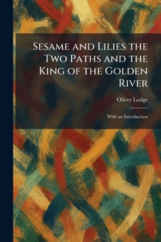 Sesame and Lilies the Two Paths and the King of the Golden River: With an Introduction