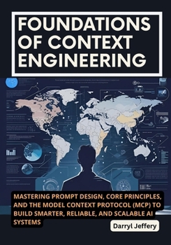 Paperback Foundations of Context Engineering: Mastering Prompt Design, Core Principles, and the Model Context Protocol (MCP) to Build Smarter, Reliable, and Sca Book
