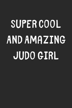 Super Cool And Amazing Judo Girl: Lined Journal, 120 Pages, 6 x 9, Funny Judo Gift Idea, Black Matte Finish (Super Cool And Amazing Judo Girl Journal)