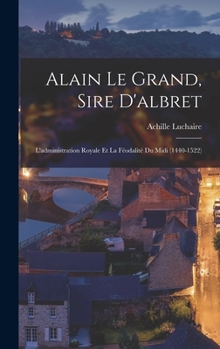 Hardcover Alain Le Grand, Sire D'albret: L'administration Royale Et La Féodalité Du Midi (1440-1522) [French] Book