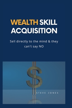 Paperback Wealth Skill Acquisition: Sell directly to the mind and they can't say No Book