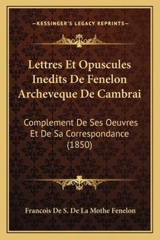 Paperback Lettres Et Opuscules Inedits De Fenelon Archeveque De Cambrai: Complement De Ses Oeuvres Et De Sa Correspondance (1850) [French] Book