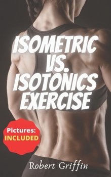 Paperback Isometric Vs. Isotonics Exercise: The Complete Step-by-step Guide Book for Building Muscle Without Weights, Dynamic Self Resistance Training Exercises Book