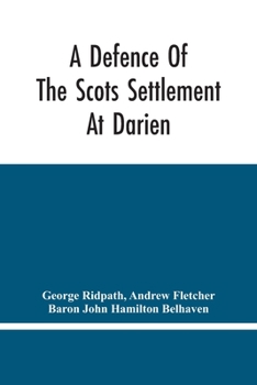 Paperback A Defence Of The Scots Settlement At Darien: With An Answer To The Spanish Memorial Against It. And Arguments To Prove That It Is The Interest Of Engl Book