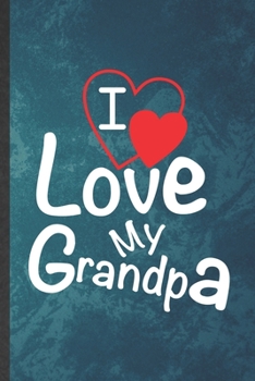 I Love My Grandpa: Funny Blank Lined Grandfather Notebook/ Journal, Graduation Appreciation Gratitude Thank You Souvenir Gag Gift, Modern Cute Graphic 110 Pages