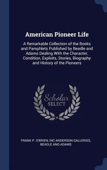 Hardcover American Pioneer Life: A Remarkable Collection of the Books and Pamphlets Published by Beadle and Adams Dealing With the Character, Condition Book
