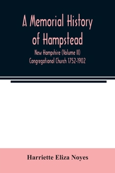 A memorial History of Hampstead, New Hampshire (Volume II) Congregational Church 1752-1902