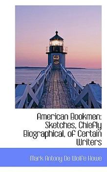 American Bookmen : Sketches, Chiefly Biographical, of Certain Writers