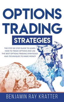 Hardcover Options Trading Strategies: The STEP by STEP Guide to Use the Best Options Trading Strategies and Techniques to Make Money and Learn How to Trade Book