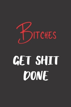 Bitches Get Shit Done: Blank Lined Journal to Write in For Work or Office Funny Notebooks for Adults