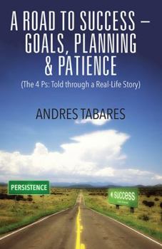 A Road to Success - Goals, Planning & Patience: (The 4 Ps: Told through a Real-Life Story)
