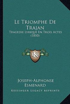 Paperback Le Triomphe De Trajan: Tragedie Lyrique En Trois Actes (1810) [French] Book