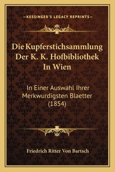 Die Kupferstichsammlung Der K.K. Hofbibliothek in Wien: In Einer Auswahl Ihrer Merkw Rdigsten Blaetter