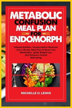 METABOLIC CONFUSION MEAL PLAN FOR ENDOMORPH: Tailored Nutrition, Transformative Workouts, and a 28-day Meal Plan to Boost Your Metabolism, Ignite Weight Loss, and Enhance Overall Well-being