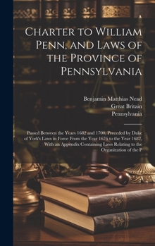 Hardcover Charter to William Penn, and Laws of the Province of Pennsylvania: Passed Between the Years 1682 and 1700, Preceded by Duke of York's Laws in Force Fr Book