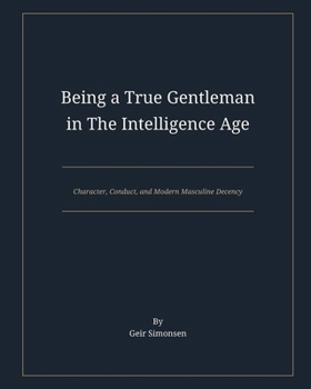 Paperback Being a True Gentleman in The Intelligence Age: Character, Conduct, and Modern Masculine Decency Book